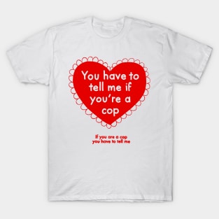 You have to tell me if you're a cop T-Shirt